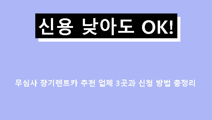신용 낮아도 OK! 무심사 장기렌트카 추천 업체 3곳과 신청 방법 총정리