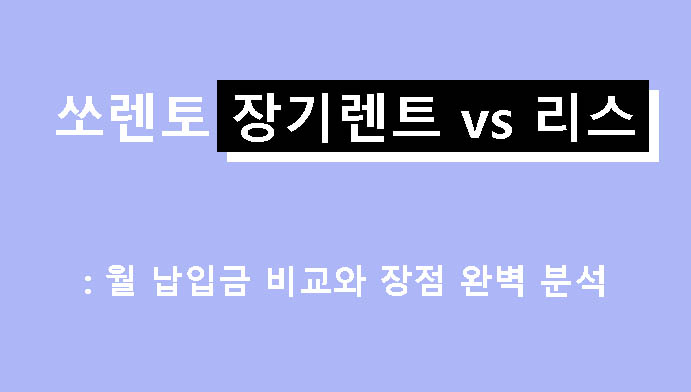쏘렌토 장기렌트 vs 리스: 월 납입금 비교와 장점 완벽 분석