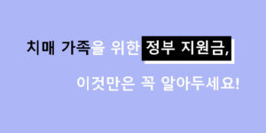 치매 가족을 위한 정부 지원금, 이것만은 꼭 알아두세요!