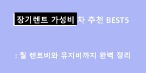 장기렌트 가성비 차 추천 BEST5: 월 렌트비와 유지비까지 완벽 정리