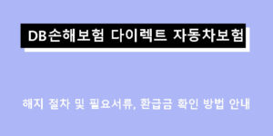 DB손해보험 다이렉트 자동차보험 해지 절차 및 필요서류, 환급금 확인 방법 안내
