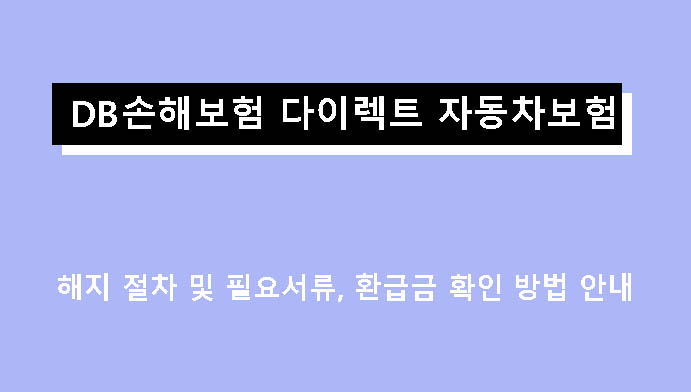 DB손해보험 다이렉트 자동차보험 해지 절차 및 필요서류, 환급금 확인 방법 안내