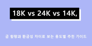 18K vs 24K vs 14K, 금 함량과 환금성 차이로 보는 용도별 추천 가이드