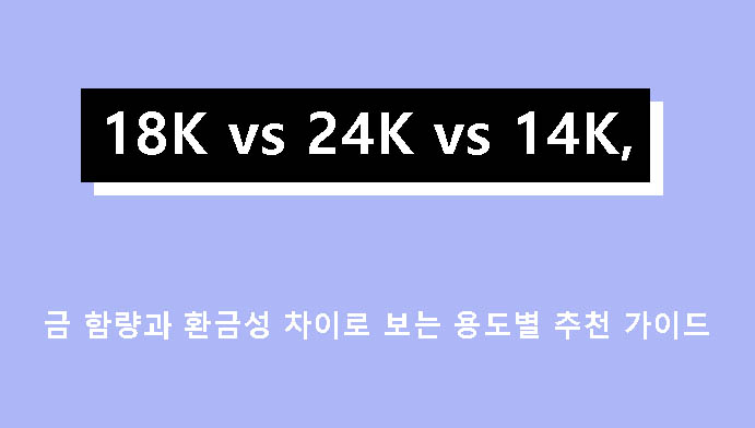 18K vs 24K vs 14K, 금 함량과 환금성 차이로 보는 용도별 추천 가이드