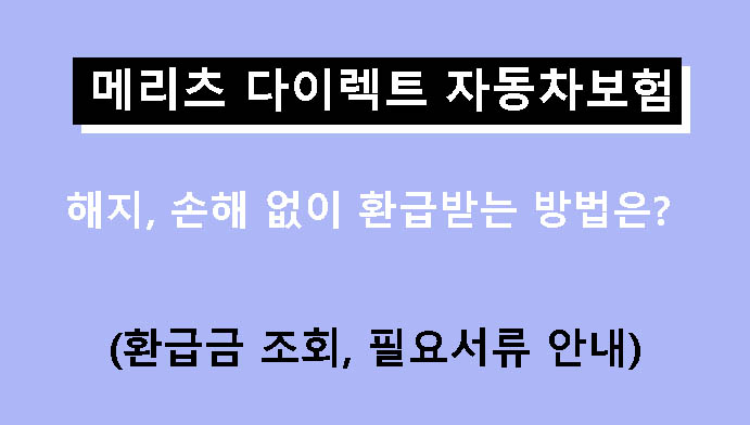 메리츠 다이렉트 자동차보험 해지, 손해 없이 환급받는 방법은? (환급금 조회, 필요서류 안내)