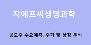 지에프씨생명과학 공모주 수요예측, 주가 및 상장 분석