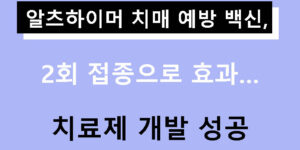 알츠하이머 치매 예방 백신, 2회 접종으로 효과…치료제 개발 성공