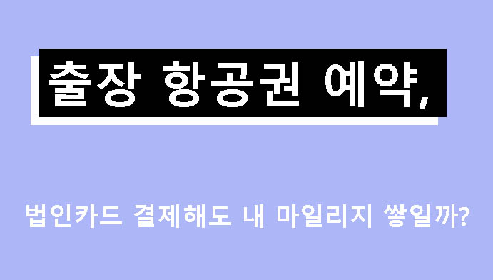출장 항공권 예약, 법인카드 결제해도 내 마일리지 쌓일까?