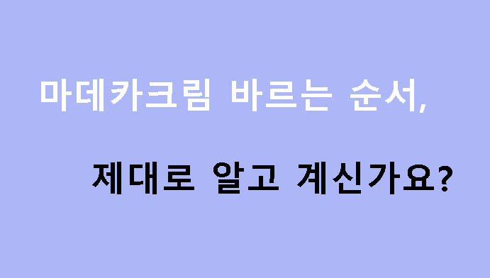 마데카크림 바르는 순서, 제대로 알고 계신가요?