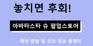 놓치면 후회! 아바타스타 슈 팝업스토어 예약 방법 및 굿즈 정보 총정리