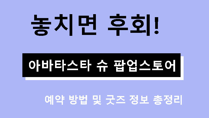 놓치면 후회! 아바타스타 슈 팝업스토어 예약 방법 및 굿즈 정보 총정리