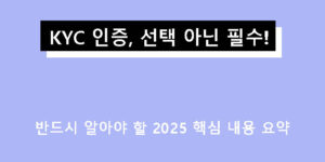 KYC 인증, 선택 아닌 필수! 반드시 알아야 할 2025 핵심 내용 요약