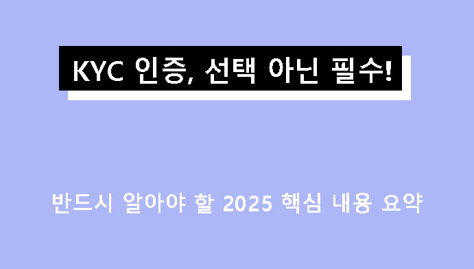 KYC 인증, 선택 아닌 필수! 반드시 알아야 할 2025 핵심 내용 요약