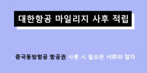 대한항공 마일리지 사후 적립: 중국동방항공 항공권 사용 시 필요한 서류와 절차