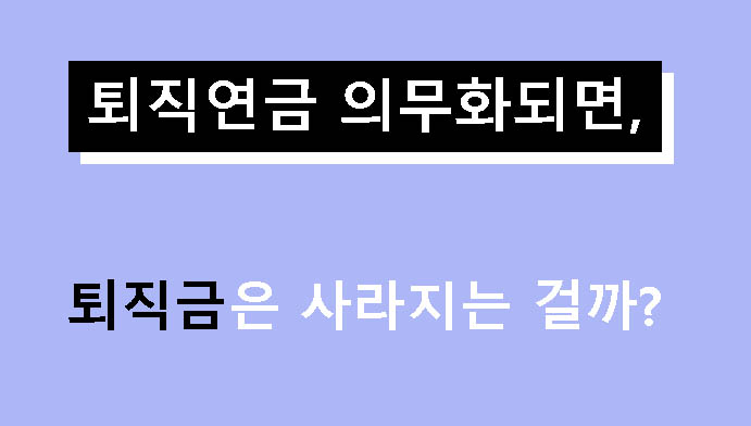 퇴직연금 의무화되면 퇴직금은 사라지는 걸까?
