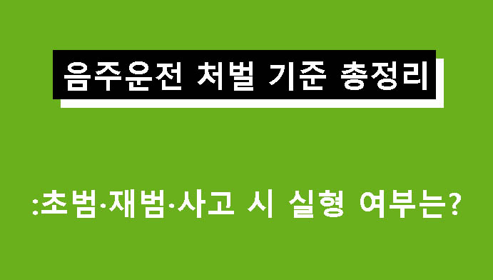 음주운전 처벌 기준 총정리: 초범·재범·사고 시 실형 여부는?