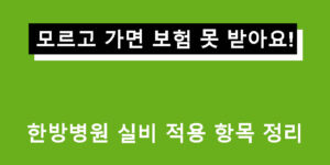 모르고 가면 보험 못 받아요! 한방병원 실비 적용 항목 정리