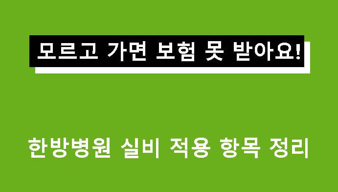 모르고 가면 보험 못 받아요! 한방병원 실비 적용 항목 정리