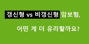 갱신형 vs 비갱신형 암보험, 어떤 게 더 유리할까요?
