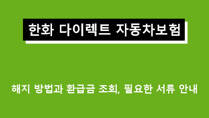 한화 다이렉트 자동차보험 해지 방법과 환급금 조회, 필요한 서류 안내