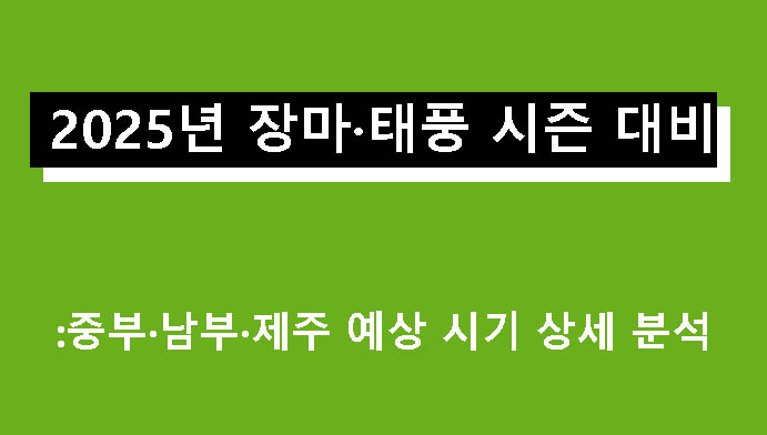 2025년 장마·태풍 시즌 대비: 중부·남부·제주 예상 시기 상세 분석