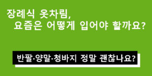 장례식 옷차림, 요즘은 어떻게 입어야 할까? 반팔·양말·청바지 정말 괜찮나요?