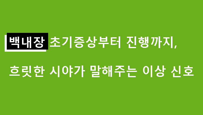 백내장 초기증상부터 진행까지, 흐릿한 시야가 말해주는 이상 신호