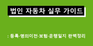 법인 자동차 실무 가이드: 등록·명의이전·보험·운행일지 완벽정리