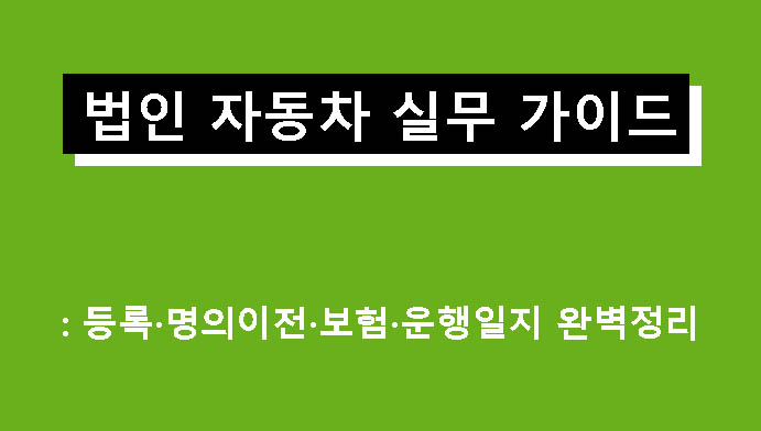 법인 자동차 실무 가이드: 등록·명의이전·보험·운행일지 완벽정리