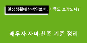 일상생활배상책임보험, 가족도 보장되나? 배우자·자녀·친족 기준 정리