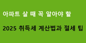 아파트 살 때 꼭 알아야 할 2025 취득세 계산법과 절세 팁