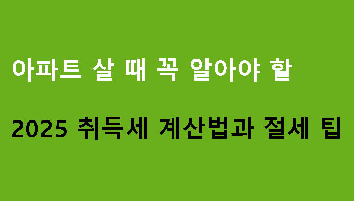 아파트 살 때 꼭 알아야 할 2025 취득세 계산법과 절세 팁