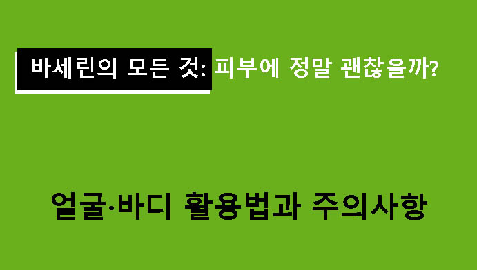 바세린의 모든 것: 피부에 정말 괜찮을까? 얼굴·바디 활용법과 주의사항