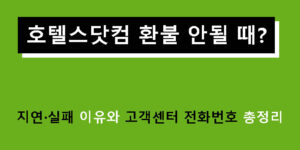 호텔스닷컴 환불 안될 때? 지연·실패 이유와 고객센터 전화번호 총정리