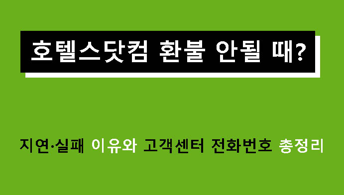 호텔스닷컴 환불 안될 때? 지연·실패 이유와 고객센터 전화번호 총정리