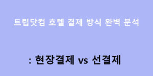 트립닷컴 호텔 결제 방식 완벽 분석: 현장결제 vs 선결제