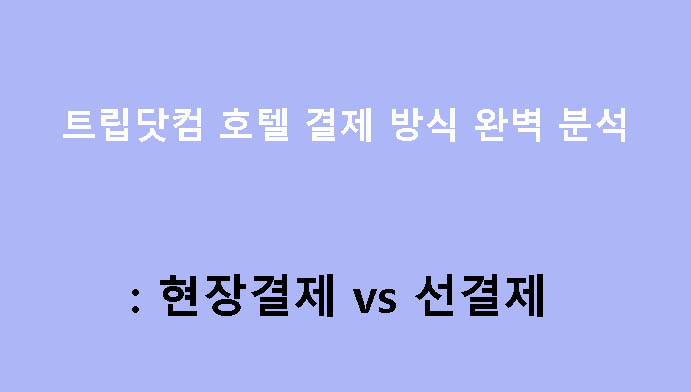 트립닷컴 호텔 결제 방식 완벽 분석: 현장결제 vs 선결제