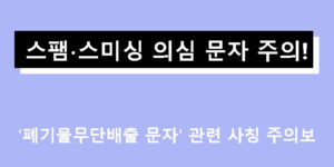 스팸∙스미싱 의심 문자 주의! '폐기물무단배출 문자' 관련 사칭 주의보