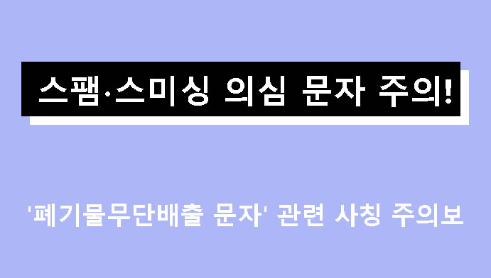스팸∙스미싱 의심 문자 주의! '폐기물무단배출 문자' 관련 사칭 주의보
