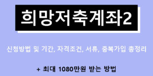 희망저축계좌2 신청방법 및 기간, 자격조건, 서류, 중복가입 총정리 + 최대 1080만원 받는 방법