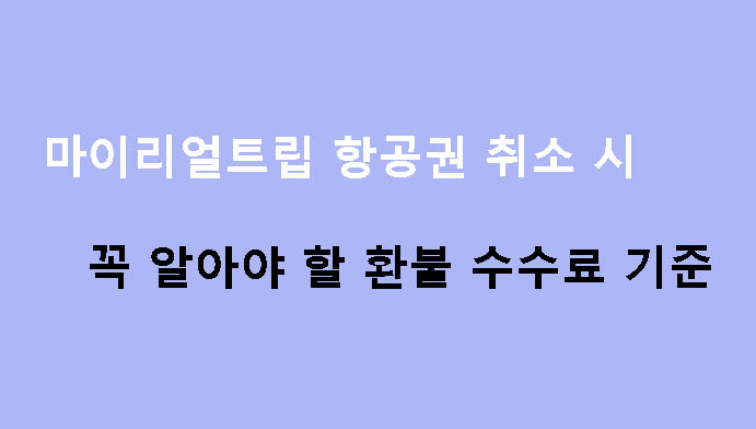 마이리얼트립 항공권 취소 시 꼭 알아야 할 환불 수수료 기준