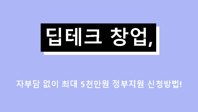 딥테크 창업, 자부담 없이 최대 5천만원 정부지원 신청방법!