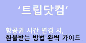 트립닷컴 항공권 시간 변경 시 환불받는 방법 완벽 가이드
