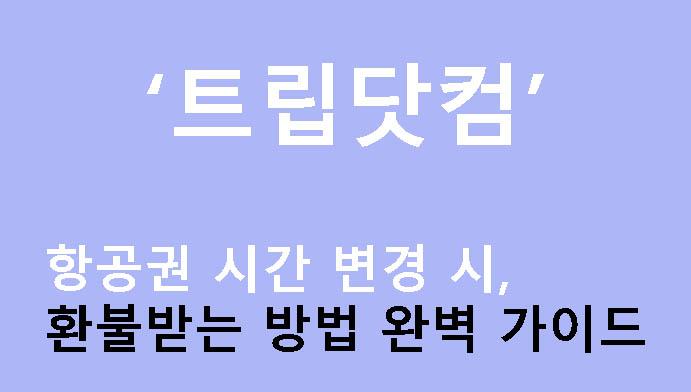 트립닷컴 항공권 시간 변경 시 환불받는 방법 완벽 가이드