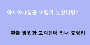 아시아나항공 비행기 놓쳤다면? 환불 방법과 고객센터 안내 총정리