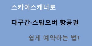스카이스캐너로 다구간·스탑오버 항공권 쉽게 예약하는 법!