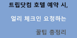 트립닷컴 호텔 예약 시 얼리 체크인 요청하는 꿀팁 총정리