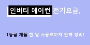 인버터 에어컨 전기요금, 1등급 제품 한 달 사용료까지 완벽 정리!