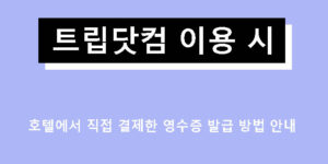 트립닷컴 이용 시 호텔에서 직접 결제한 영수증 발급 방법 안내