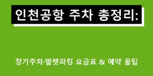인천공항 주차 총정리: 장기주차·발렛파킹 요금표 & 예약 꿀팁